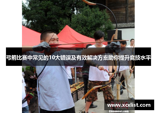 弓箭比赛中常见的10大错误及有效解决方案助你提升竞技水平